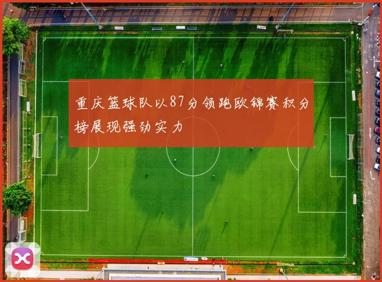 重庆篮球队以87分领跑欧锦赛积分榜展现强劲实力