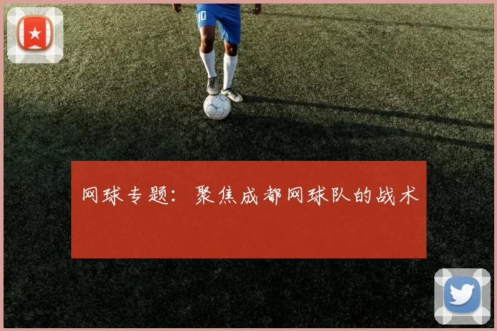 网球专题：聚焦成都网球队的战术