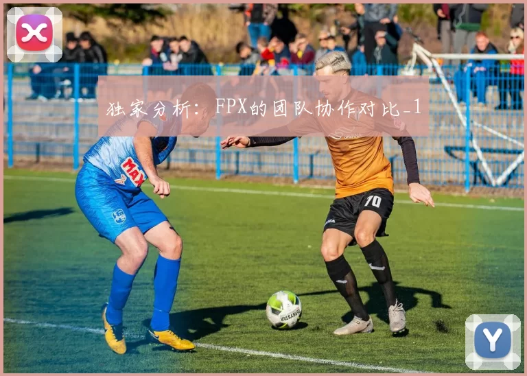 独家分析：FPX的团队协作对比_1