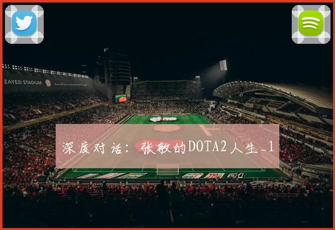 深度对话：张敏的DOTA2人生_1