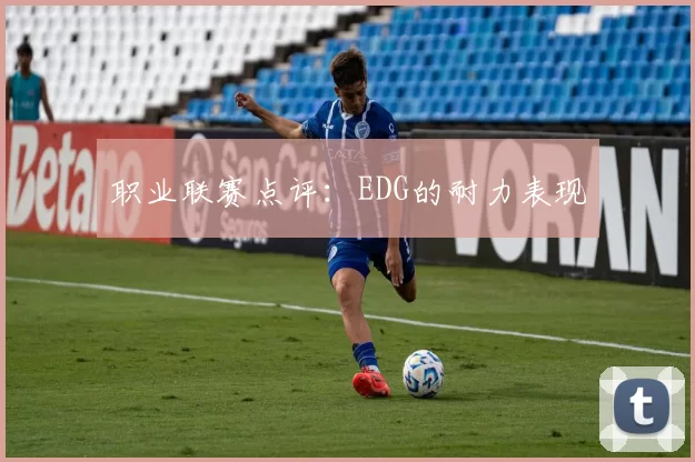 职业联赛点评：EDG的耐力表现