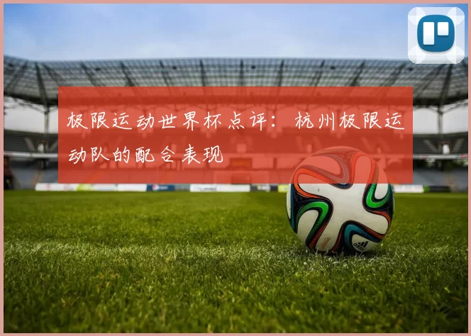极限运动世界杯点评：杭州极限运动队的配合表现