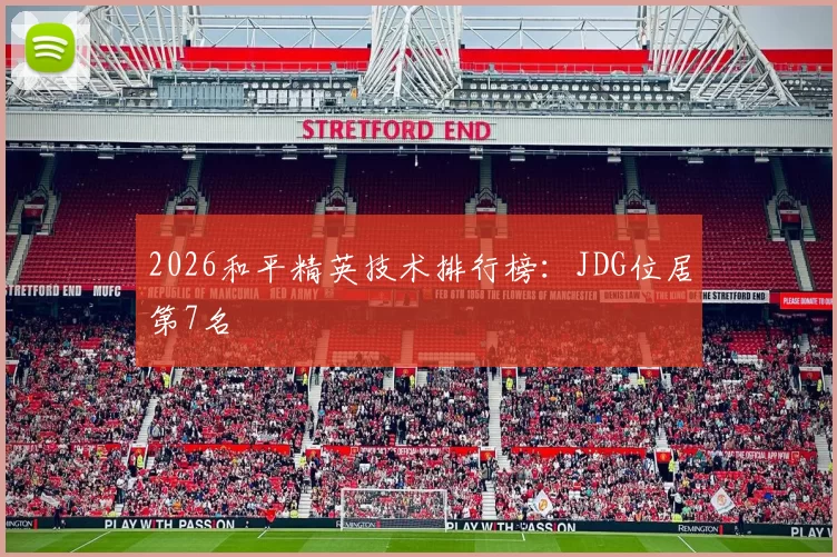 2026和平精英技术排行榜：JDG位居第7名